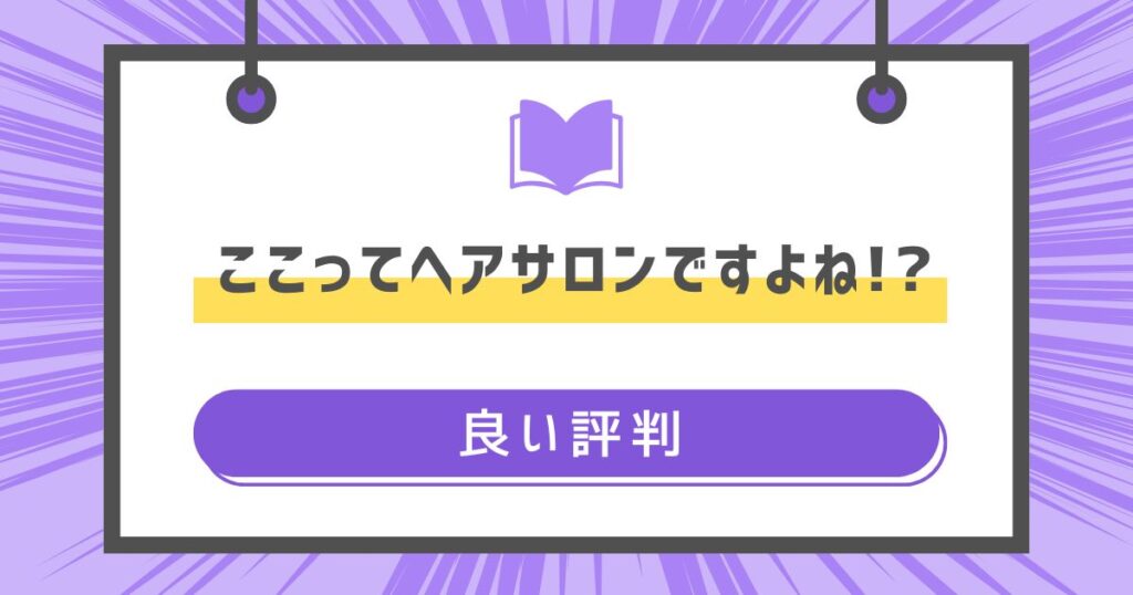 ここってヘアサロンですよね!?の良い評判や感想の画像